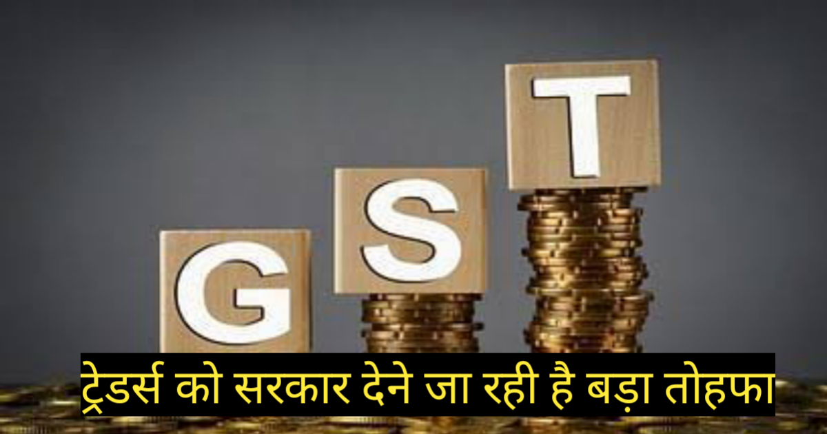ट्रेडर्स को सरकार देने जा रही है बड़ा तोहफा