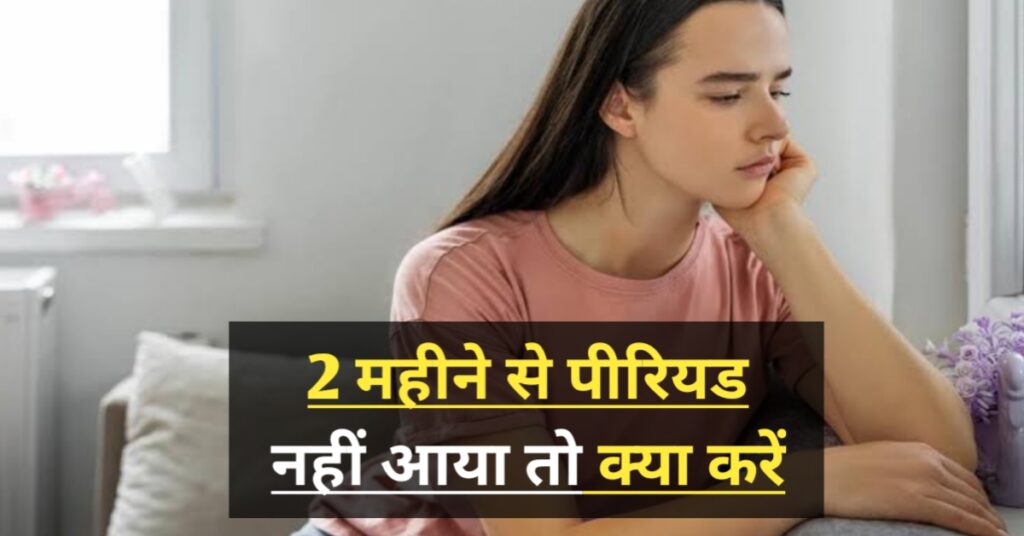 2 महीने से पीरियड नहीं आया तो क्या करें